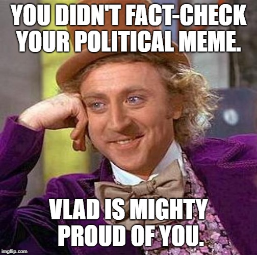 Creepy Condescending Wonka | YOU DIDN'T FACT-CHECK YOUR POLITICAL MEME. VLAD IS MIGHTY PROUD OF YOU. | image tagged in memes,creepy condescending wonka | made w/ Imgflip meme maker