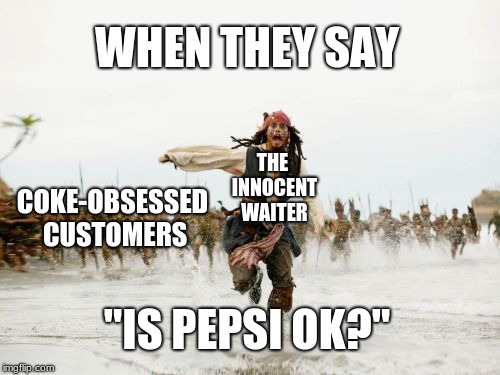 Jack Sparrow Being Chased | WHEN THEY SAY; THE INNOCENT WAITER; COKE-OBSESSED CUSTOMERS; "IS PEPSI OK?" | image tagged in memes,jack sparrow being chased | made w/ Imgflip meme maker