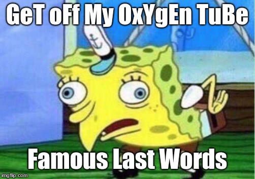 Mocking Spongebob Meme | GeT oFf My OxYgEn TuBe; Famous Last Words | image tagged in memes,mocking spongebob | made w/ Imgflip meme maker