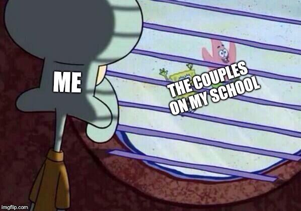 Squidward window | THE COUPLES ON MY SCHOOL; ME | image tagged in squidward window | made w/ Imgflip meme maker