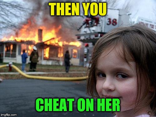 Disaster Girl Meme | THEN YOU CHEAT ON HER | image tagged in memes,disaster girl | made w/ Imgflip meme maker
