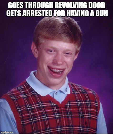 Bad Luck Brian Meme | GOES THROUGH REVOLVING DOOR GETS ARRESTED FOR HAVING A GUN | image tagged in memes,bad luck brian | made w/ Imgflip meme maker
