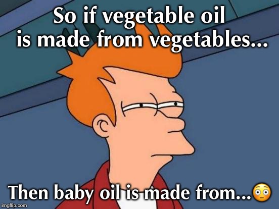 Futurama Fry Meme | So if vegetable oil is made from vegetables... Then baby oil is made from...😳 | image tagged in memes,futurama fry | made w/ Imgflip meme maker