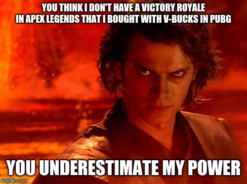 You Underestimate My Power | YOU THINK I DON'T HAVE A VICTORY ROYALE IN APEX LEGENDS THAT I BOUGHT WITH V-BUCKS IN PUBG; YOU UNDERESTIMATE MY POWER | image tagged in memes,you underestimate my power | made w/ Imgflip meme maker