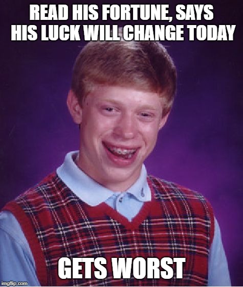 Bad Luck Brian | READ HIS FORTUNE, SAYS HIS LUCK WILL CHANGE TODAY; GETS WORST | image tagged in memes,bad luck brian | made w/ Imgflip meme maker