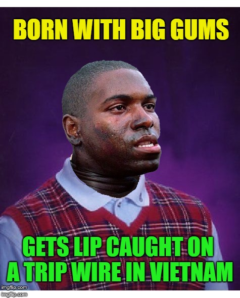 Forrest Gump week, a CravenMoordik event - Feb 10th-16th Bad Luck Bubba edition  | BORN WITH BIG GUMS; GETS LIP CAUGHT ON A TRIP WIRE IN VIETNAM | image tagged in bad luck bubba,forrest gump week,bubba gump,i was born with big gums sir | made w/ Imgflip meme maker