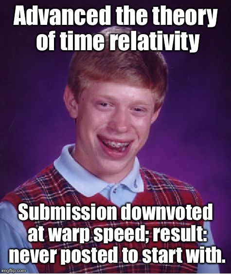Genius, Brian Einstein | Advanced the theory of time relativity; Submission downvoted at warp speed; result: never posted to start with. | image tagged in memes,bad luck brian,theory of relativity,warp speed,downvoted,no post | made w/ Imgflip meme maker