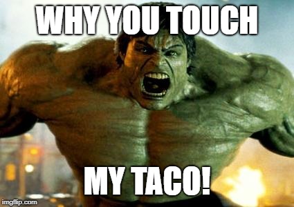 hulk | WHY YOU TOUCH; MY TACO! | image tagged in hulk | made w/ Imgflip meme maker