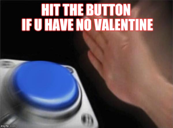 Blank Nut Button Meme | HIT THE BUTTON IF U HAVE NO VALENTINE | image tagged in memes,blank nut button | made w/ Imgflip meme maker