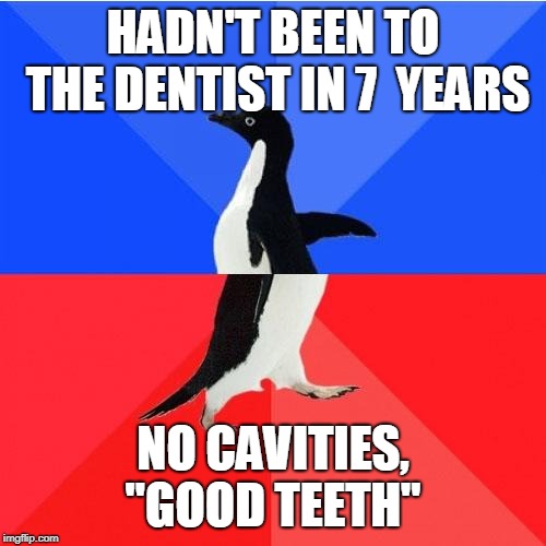 Socially Awkward Awesome Penguin | HADN'T BEEN TO THE DENTIST IN 7  YEARS; NO CAVITIES, "GOOD TEETH" | image tagged in memes,socially awkward awesome penguin,AdviceAnimals | made w/ Imgflip meme maker