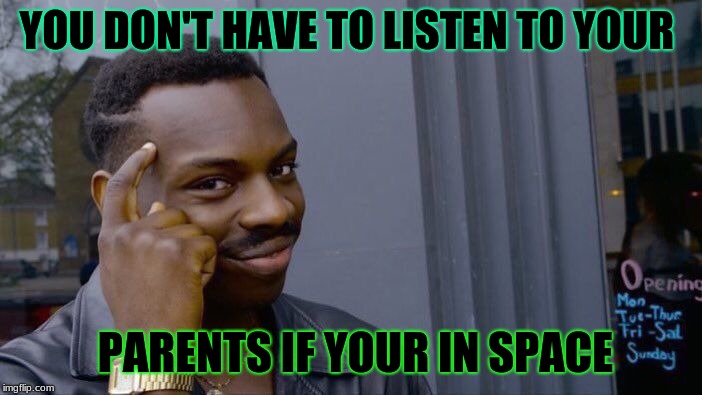 Roll Safe Think About It | YOU DON'T HAVE TO LISTEN TO YOUR; PARENTS IF YOUR IN SPACE | image tagged in memes,roll safe think about it | made w/ Imgflip meme maker
