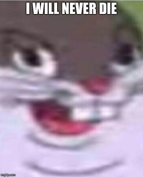 Big Chungus | I WILL NEVER DIE | image tagged in big chungus | made w/ Imgflip meme maker