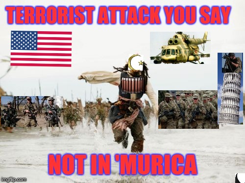 Jack Sparrow Being Chased | TERRORIST ATTACK YOU SAY; NOT IN 'MURICA | image tagged in memes,jack sparrow being chased,gotta go fast,cardio is key,america,hillbilly | made w/ Imgflip meme maker