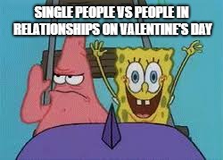 SINGLE PEOPLE VS PEOPLE IN RELATIONSHIPS ON VALENTINE'S DAY | image tagged in too much funny | made w/ Imgflip meme maker