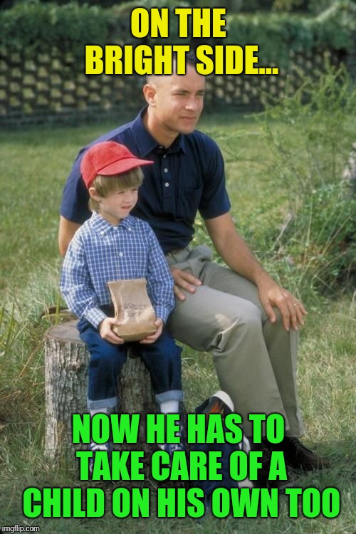 ON THE BRIGHT SIDE... NOW HE HAS TO TAKE CARE OF A CHILD ON HIS OWN TOO | made w/ Imgflip meme maker
