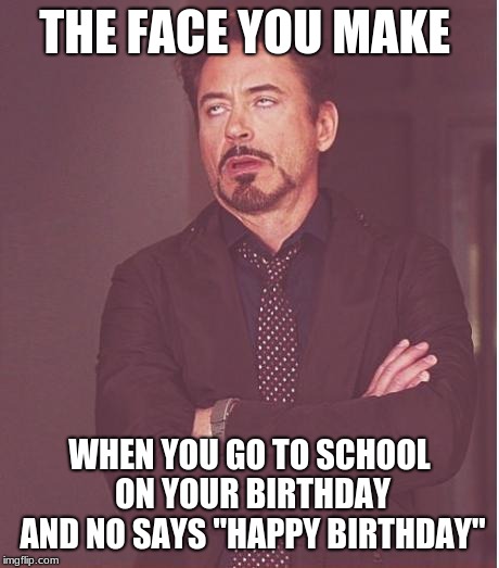 Face You Make Robert Downey Jr | THE FACE YOU MAKE; WHEN YOU GO TO SCHOOL ON YOUR BIRTHDAY AND NO SAYS "HAPPY BIRTHDAY" | image tagged in memes,face you make robert downey jr | made w/ Imgflip meme maker