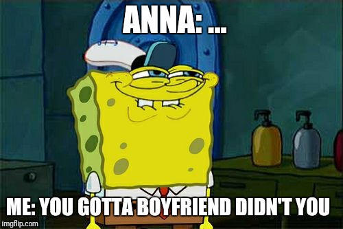 Don't You Squidward Meme | ANNA: ... ME: YOU GOTTA BOYFRIEND DIDN'T YOU | image tagged in memes,dont you squidward | made w/ Imgflip meme maker