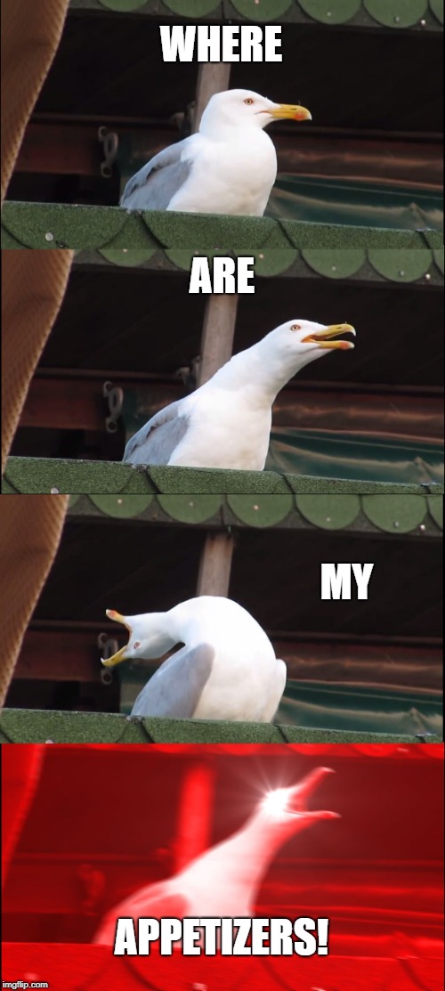 Inhaling Seagull Meme | WHERE; ARE; MY; APPETIZERS! | image tagged in memes,inhaling seagull | made w/ Imgflip meme maker