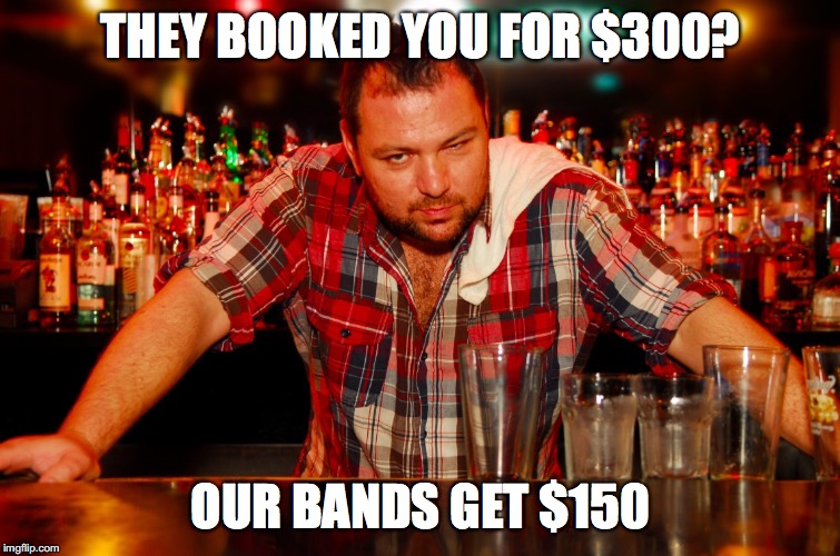 annoyed bartender | THEY BOOKED YOU FOR $300? OUR BANDS GET $150 | image tagged in annoyed bartender | made w/ Imgflip meme maker