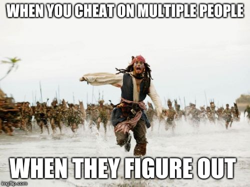 Jack Sparrow Being Chased | WHEN YOU CHEAT ON MULTIPLE PEOPLE; WHEN THEY FIGURE OUT | image tagged in memes,jack sparrow being chased | made w/ Imgflip meme maker