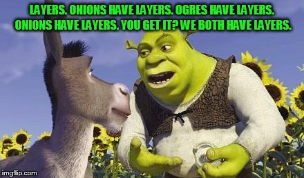 SHREK & ONIONS | LAYERS. ONIONS HAVE LAYERS. OGRES HAVE LAYERS. ONIONS HAVE LAYERS. YOU GET IT? WE BOTH HAVE LAYERS. | image tagged in shrek  onions | made w/ Imgflip meme maker