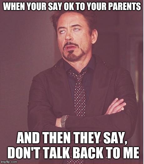 Face You Make Robert Downey Jr | WHEN YOUR SAY OK TO YOUR PARENTS; AND THEN THEY SAY, DON'T TALK BACK TO ME | image tagged in memes,face you make robert downey jr | made w/ Imgflip meme maker