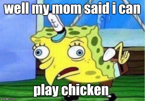 Mocking Spongebob Meme | well my mom said i can; play chicken | image tagged in memes,mocking spongebob | made w/ Imgflip meme maker