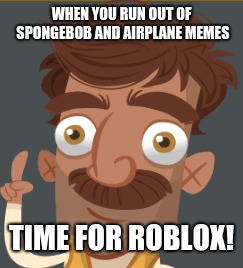 Run out of memes | WHEN YOU RUN OUT OF SPONGEBOB AND AIRPLANE MEMES; TIME FOR ROBLOX! | image tagged in memes,roblox,spongebob | made w/ Imgflip meme maker