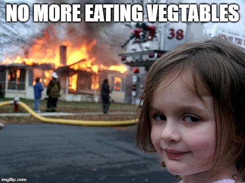 Disaster Girl | NO MORE EATING VEGTABLES | image tagged in memes,disaster girl | made w/ Imgflip meme maker