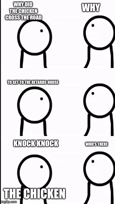 WHY DID THE CHICKEN CROSS THE ROAD; WHY; TO GET TO THE RETARDS HOUSE; KNOCK KNOCK; WHO'S THERE; THE CHICKEN | image tagged in stick figure | made w/ Imgflip meme maker