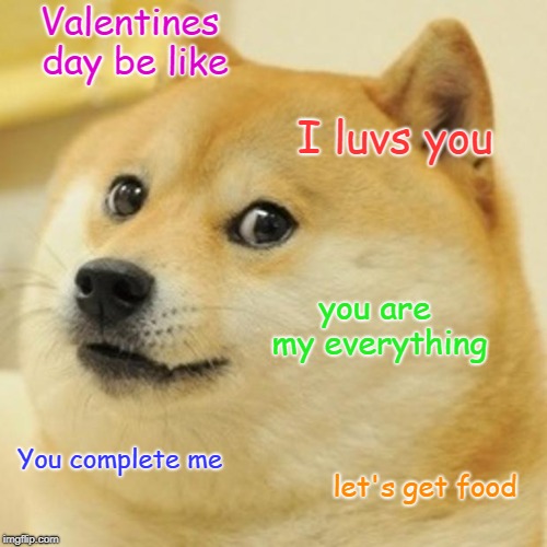 Doge Meme | Valentines day be like; I luvs you; you are my everything; You complete me; let's get food | image tagged in memes,doge | made w/ Imgflip meme maker