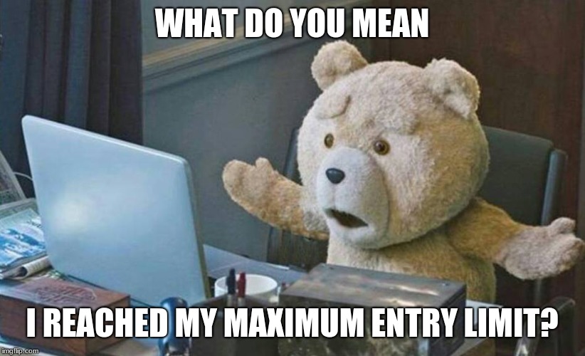 Admit It: This Has Happened to You at Sometime in the Past | WHAT DO YOU MEAN; I REACHED MY MAXIMUM ENTRY LIMIT? | image tagged in what do you mean,memes,entry limits | made w/ Imgflip meme maker
