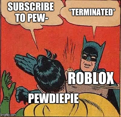 Batman Slapping Robin Meme | SUBSCRIBE TO PEW-; *TERMINATED*; ROBLOX; PEWDIEPIE | image tagged in memes,batman slapping robin | made w/ Imgflip meme maker