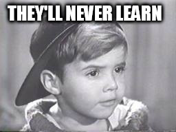 Scotty from the Little Rascals | THEY'LL NEVER LEARN | image tagged in scotty from the little rascals | made w/ Imgflip meme maker