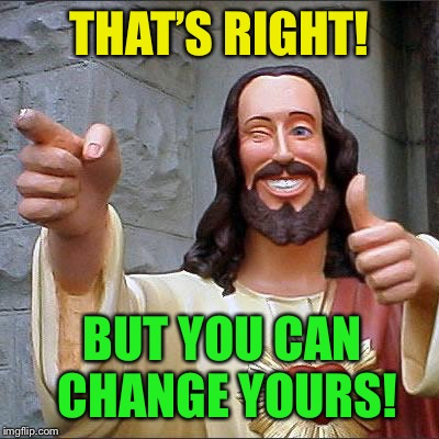 Buddy Christ Meme | THAT’S RIGHT! BUT YOU CAN CHANGE YOURS! | image tagged in memes,buddy christ | made w/ Imgflip meme maker