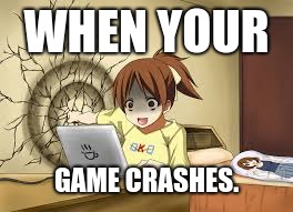 Anime girl punches the wall | WHEN YOUR; GAME CRASHES. | image tagged in anime girl punches the wall | made w/ Imgflip meme maker