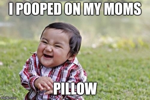 Evil Toddler Meme | I POOPED ON MY MOMS; PILLOW | image tagged in memes,evil toddler | made w/ Imgflip meme maker