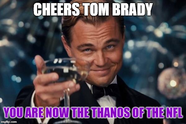 Leonardo Dicaprio Cheers | CHEERS TOM BRADY; YOU ARE NOW THE THANOS OF THE NFL | image tagged in memes,leonardo dicaprio cheers | made w/ Imgflip meme maker
