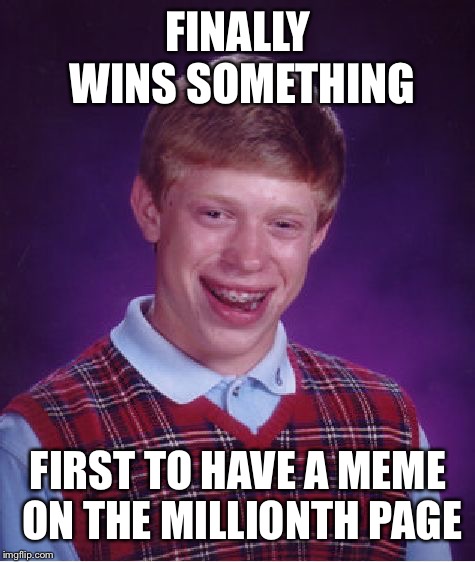 Winning but at the same time last | FINALLY WINS SOMETHING; FIRST TO HAVE A MEME ON THE MILLIONTH PAGE | image tagged in memes,bad luck brian | made w/ Imgflip meme maker