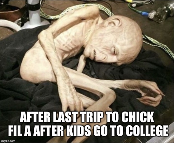done forever | AFTER LAST TRIP TO CHICK FIL A AFTER KIDS GO TO COLLEGE | image tagged in done forever | made w/ Imgflip meme maker