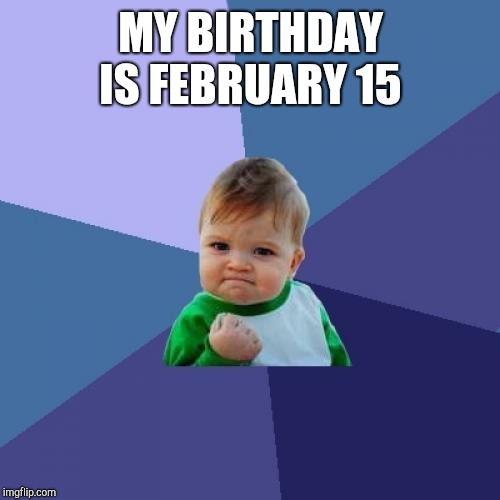 Success Kid Meme | MY BIRTHDAY IS FEBRUARY 15 | image tagged in memes,success kid | made w/ Imgflip meme maker