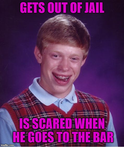 Bad Luck Brian | GETS OUT OF JAIL; IS SCARED WHEN HE GOES TO THE BAR | image tagged in memes,bad luck brian | made w/ Imgflip meme maker