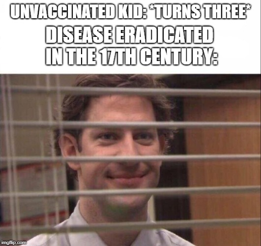 tuberculosis be like | UNVACCINATED KID: *TURNS THREE*; DISEASE ERADICATED IN THE 17TH CENTURY: | image tagged in the office,the office jim this guy,jim halpert,dank memes,memes | made w/ Imgflip meme maker