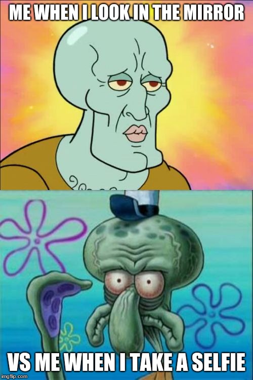 Squidward Meme | ME WHEN I LOOK IN THE MIRROR; VS ME WHEN I TAKE A SELFIE | image tagged in memes,squidward | made w/ Imgflip meme maker
