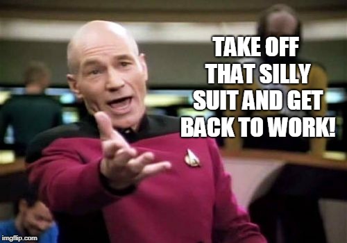 Picard Wtf Meme | TAKE OFF THAT SILLY SUIT AND GET BACK TO WORK! | image tagged in memes,picard wtf | made w/ Imgflip meme maker