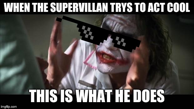 And everybody loses their minds Meme | WHEN THE SUPERVILLAN TRYS TO ACT COOL; THIS IS WHAT HE DOES | image tagged in memes,and everybody loses their minds | made w/ Imgflip meme maker