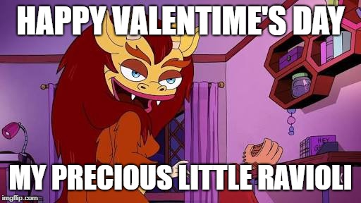 Hormone monstress | HAPPY VALENTIME'S DAY; MY PRECIOUS LITTLE RAVIOLI | image tagged in hormone monstress | made w/ Imgflip meme maker