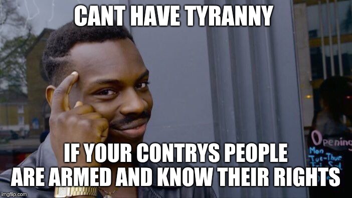 Roll Safe Think About It Meme | CANT HAVE TYRANNY IF YOUR CONTRYS PEOPLE ARE ARMED AND KNOW THEIR RIGHTS | image tagged in memes,roll safe think about it | made w/ Imgflip meme maker