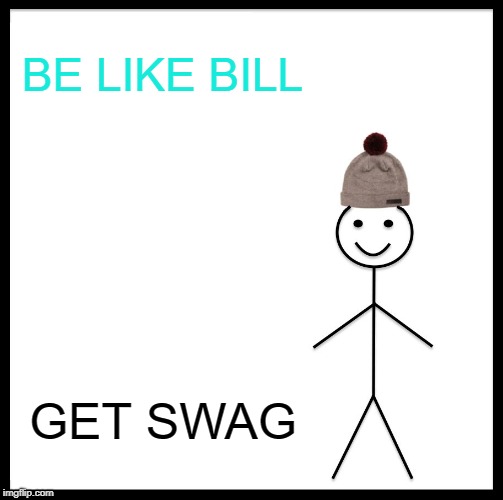 Be Like Bill | BE LIKE BILL; GET SWAG | image tagged in memes,be like bill | made w/ Imgflip meme maker