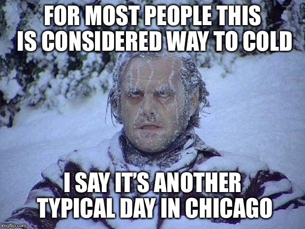 Jack Nicholson The Shining Snow | FOR MOST PEOPLE THIS IS CONSIDERED WAY TO COLD; I SAY IT’S ANOTHER TYPICAL DAY IN CHICAGO | image tagged in memes,jack nicholson the shining snow | made w/ Imgflip meme maker